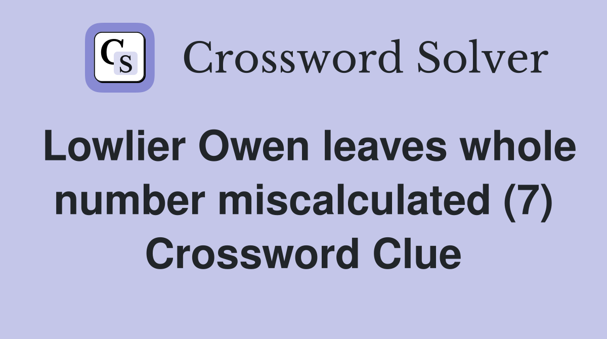 Lowlier Owen leaves whole number miscalculated (7) Crossword Clue