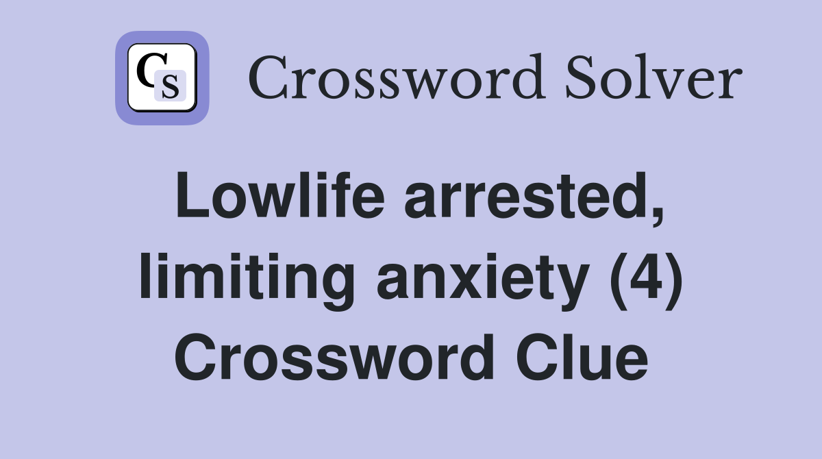 Lowlife arrested, limiting anxiety (4) Crossword Clue