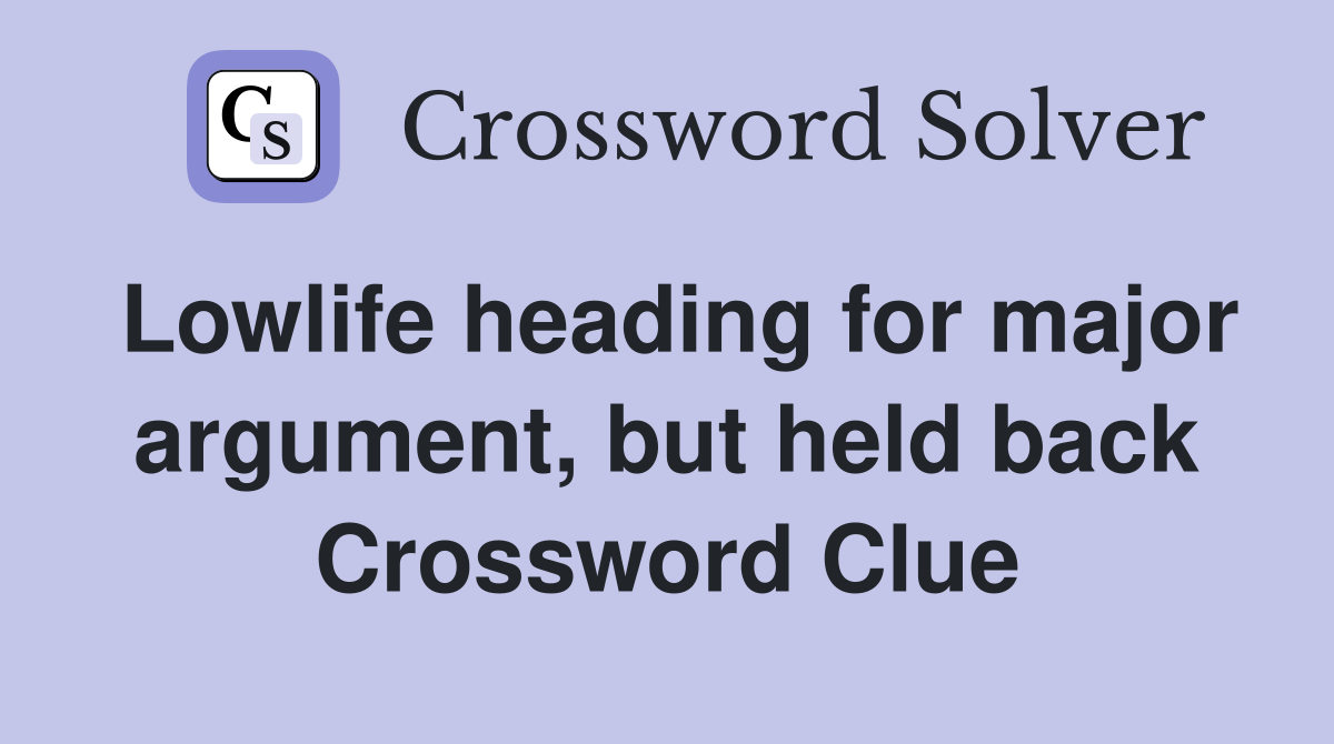 Lowlife heading for major argument, but held back Crossword Clue