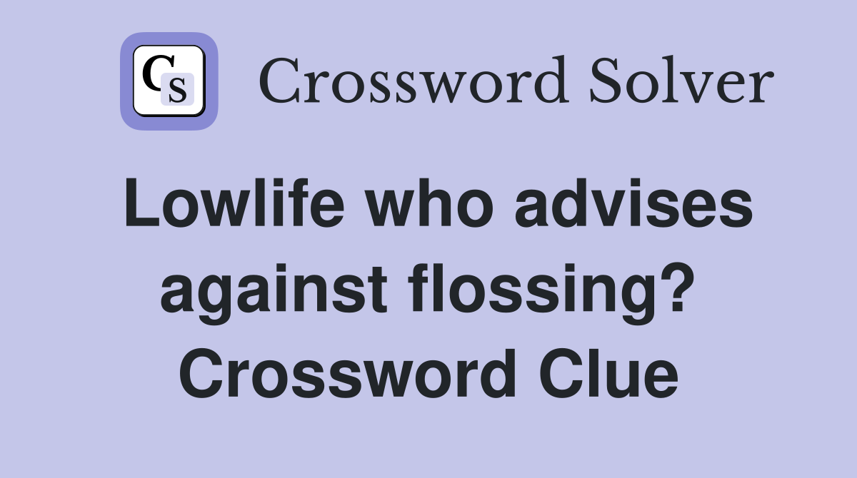 Lowlife who advises against flossing? Crossword Clue