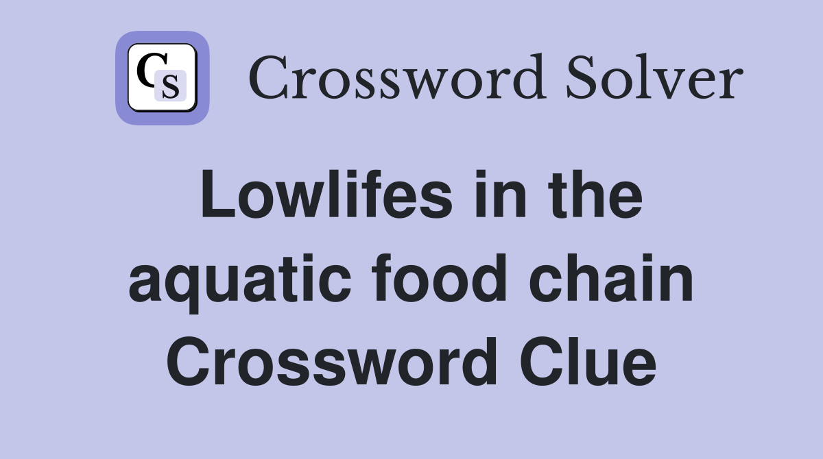 Lowlifes in the aquatic food chain Crossword Clue