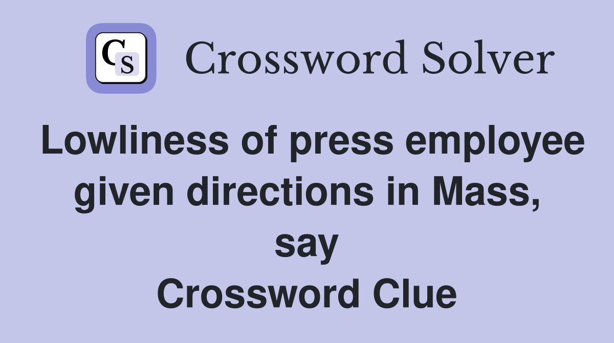 Lowliness of press employee given directions in Mass, say Crossword Clue