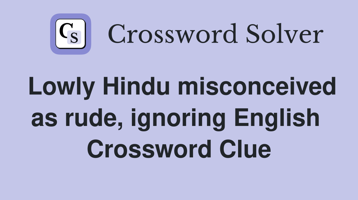 Lowly Hindu misconceived as rude, ignoring English  Crossword Clue