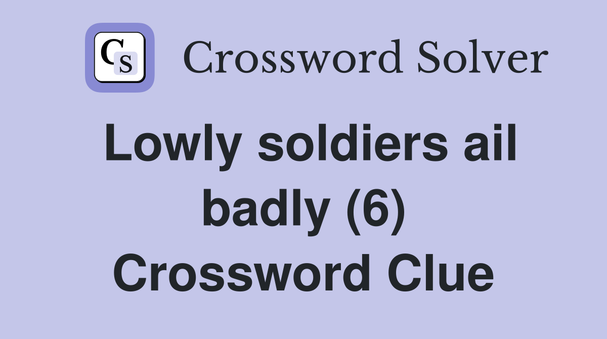 Lowly soldiers ail badly (6) Crossword Clue