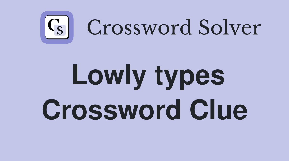 Lowly types Crossword Clue
