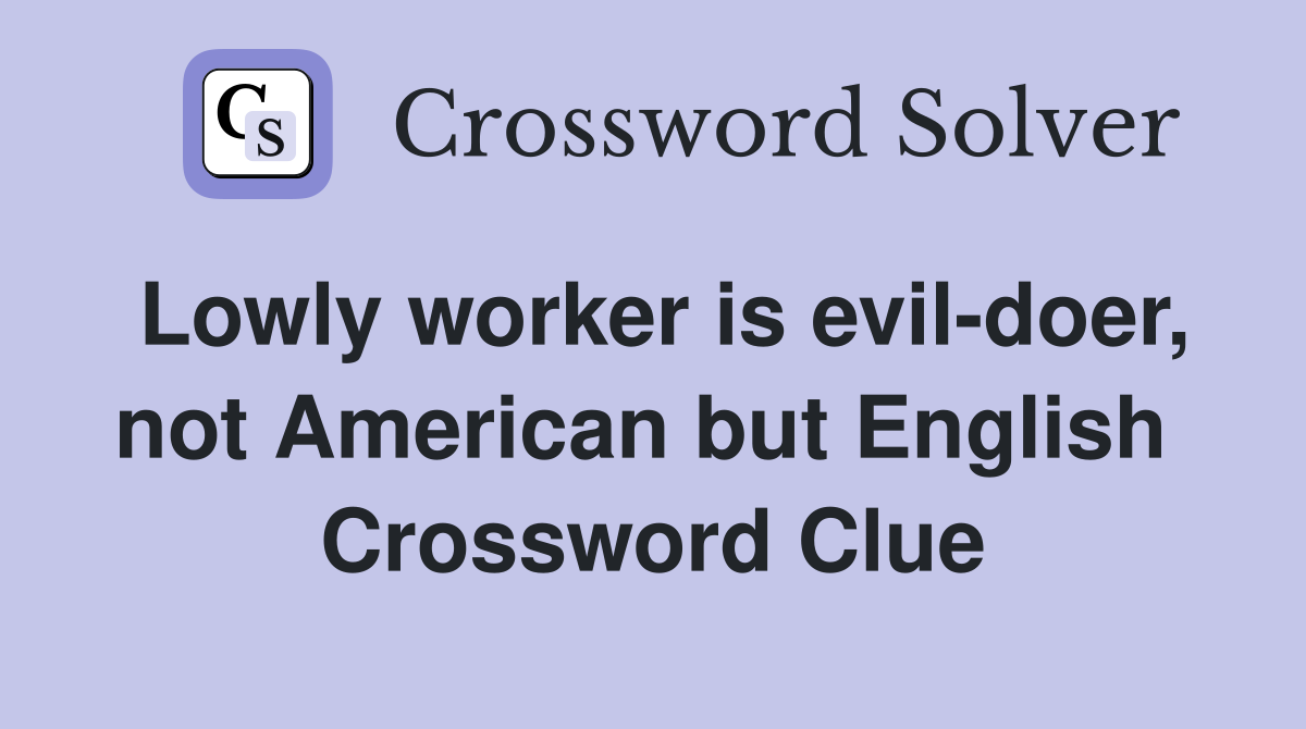Lowly worker is evil-doer, not American but English  Crossword Clue