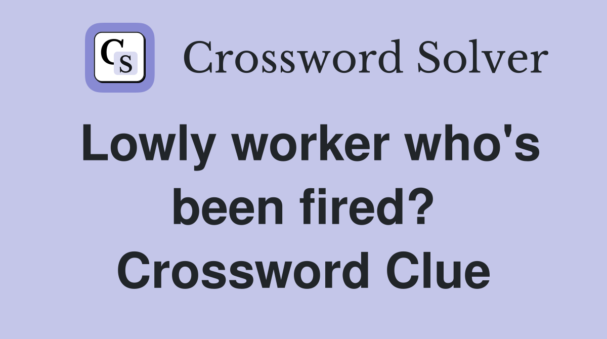 Lowly worker who's been fired? Crossword Clue