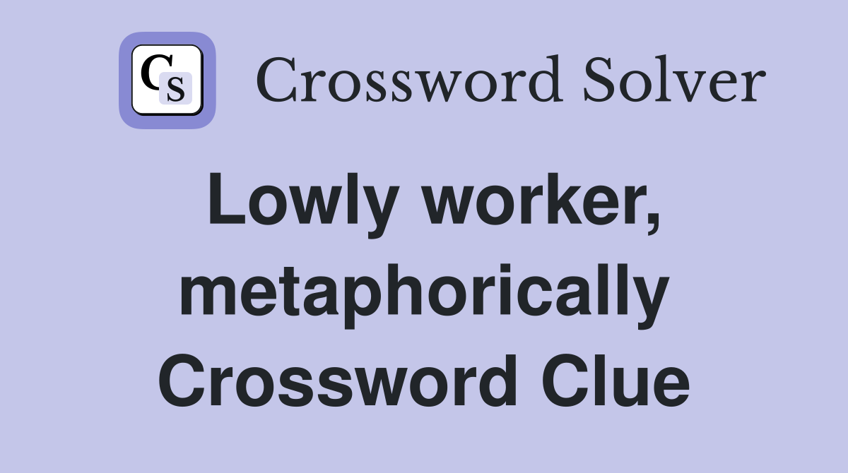 Lowly worker, metaphorically Crossword Clue