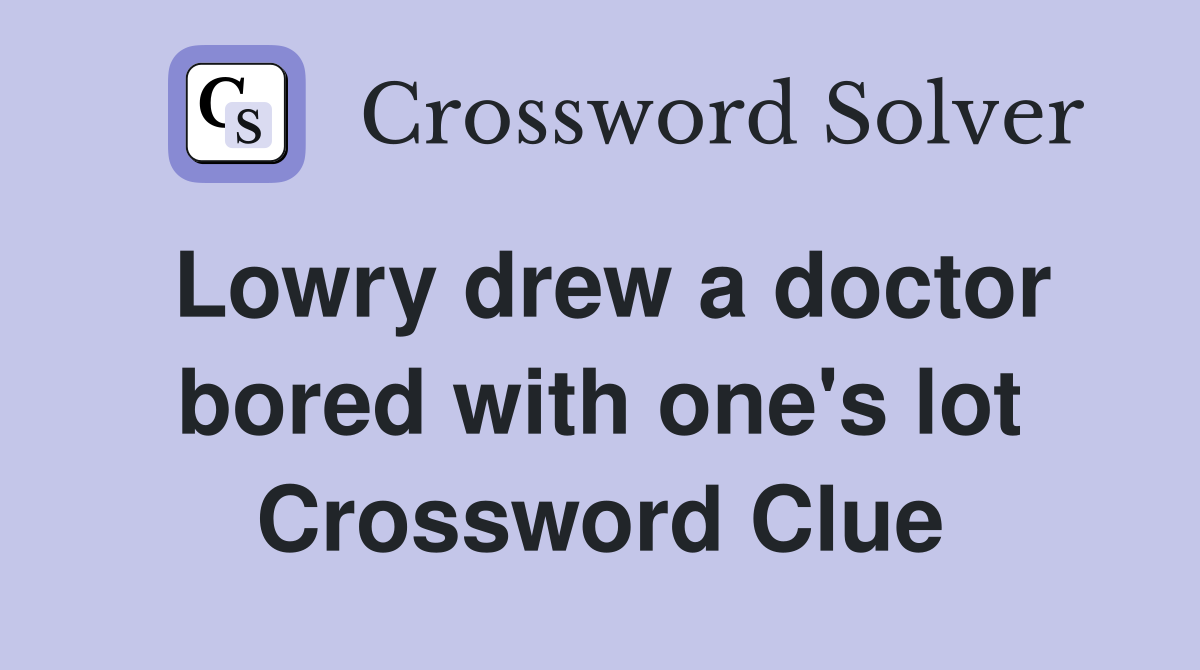 Lowry drew a doctor bored with one's lot Crossword Clue