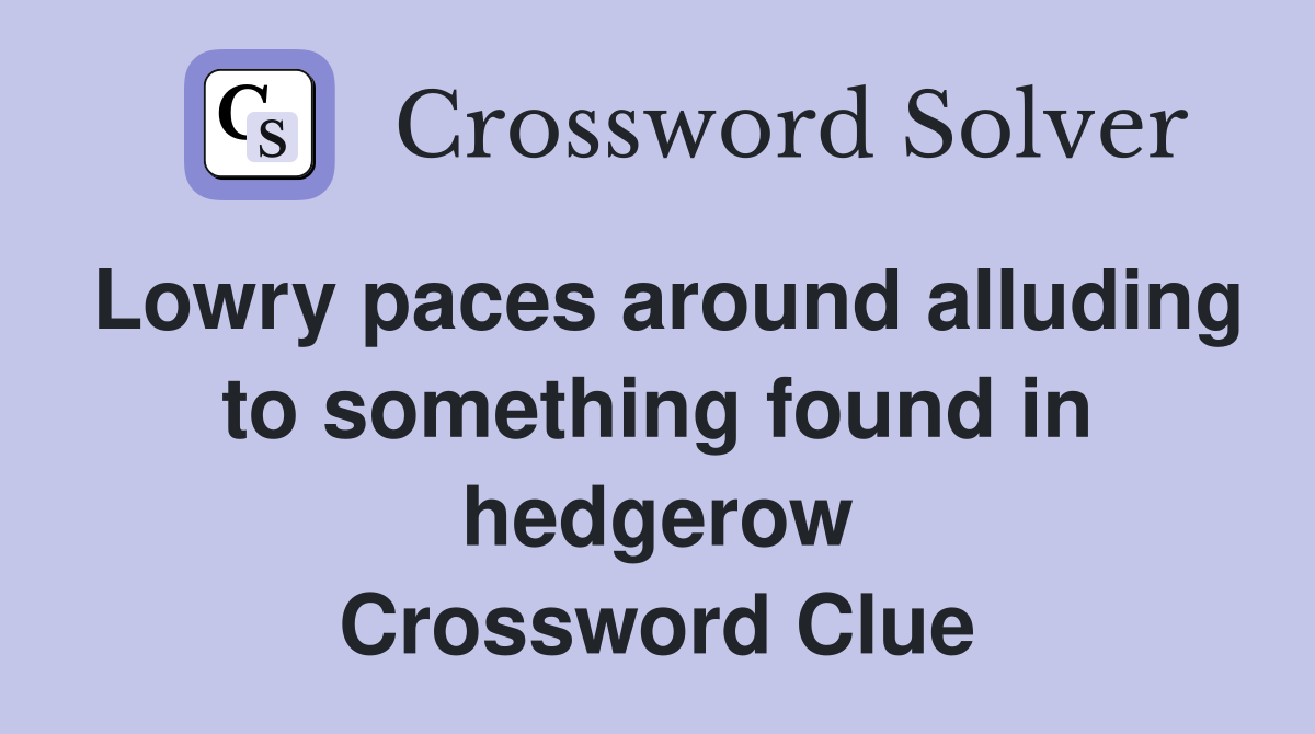 Lowry paces around alluding to something found in hedgerow Crossword Clue