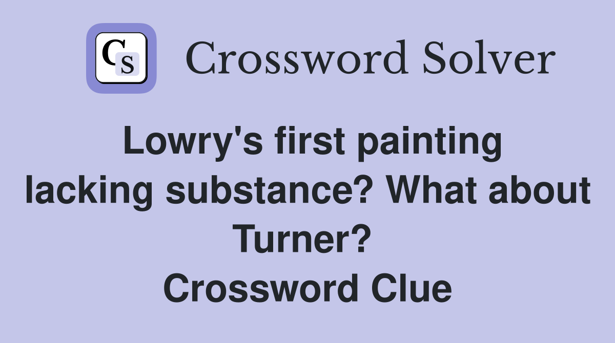 Lowry's first painting lacking substance? What about Turner?  Crossword Clue