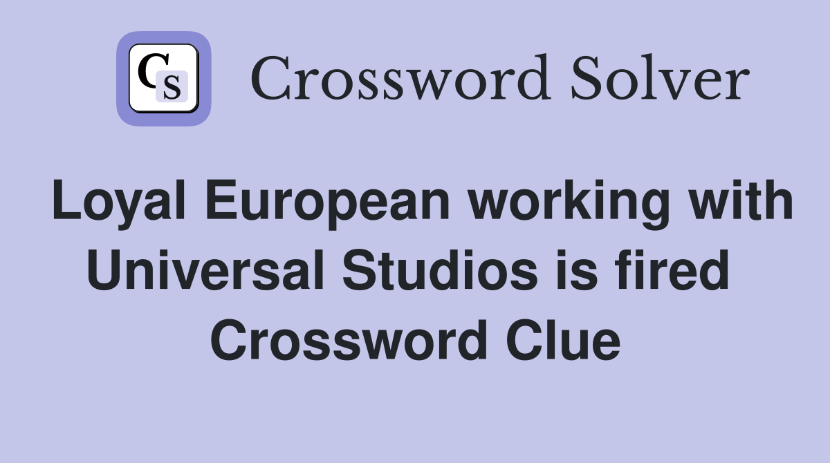 Loyal European working with Universal Studios is fired  Crossword Clue