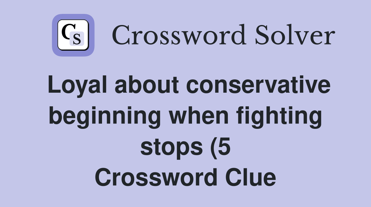 Loyal about conservative beginning when fighting stops (5) Crossword Loyal about conservative beginning when fighting stops (5) Crossword