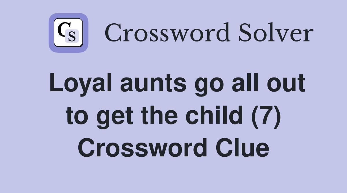 Loyal aunts go all out to get the child (7) Crossword Clue