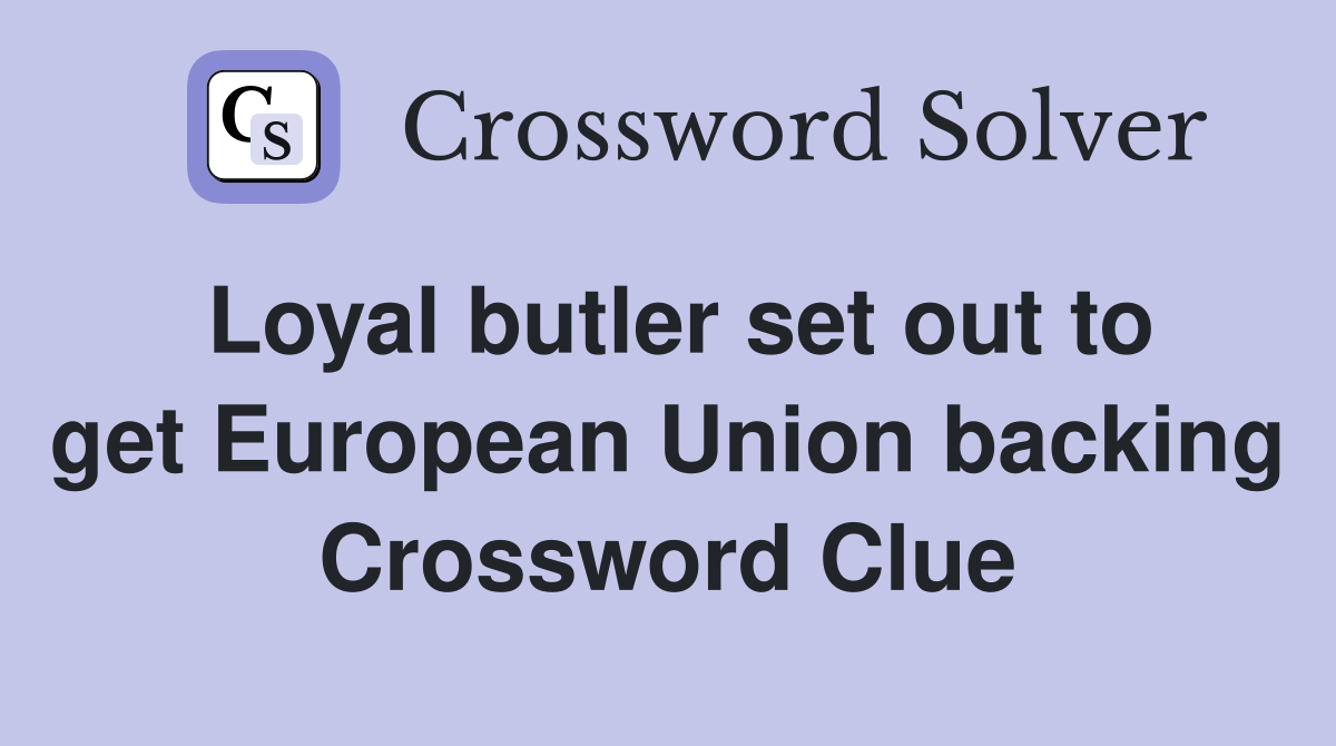 Loyal butler set out to get European Union backing Crossword Clue