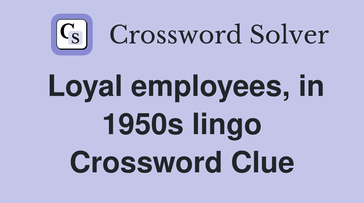 Loyal employees, in 1950s lingo Crossword Clue