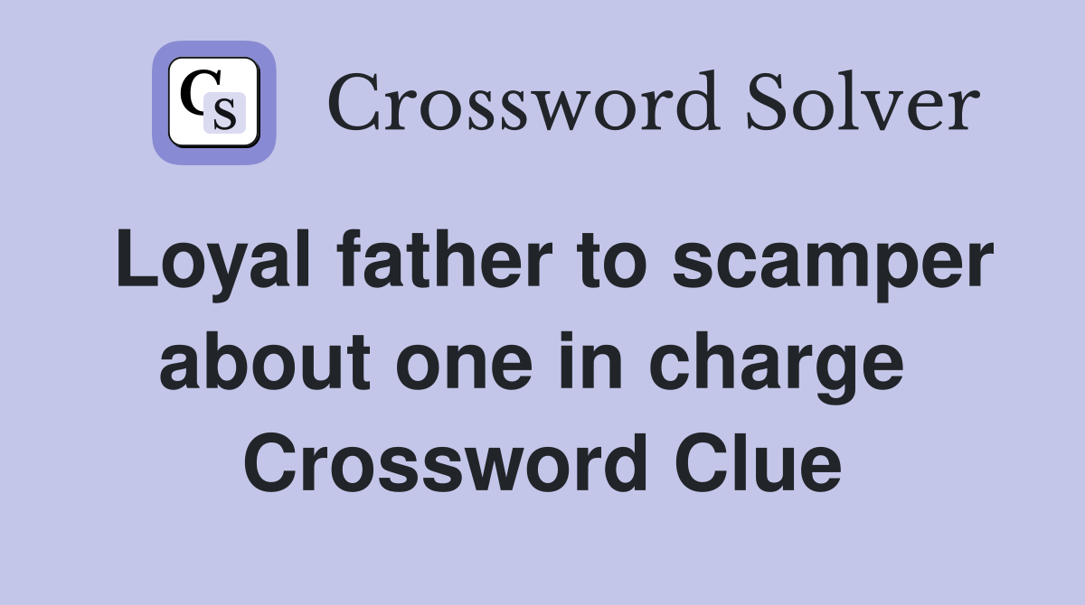 Loyal father to scamper about one in charge  Crossword Clue