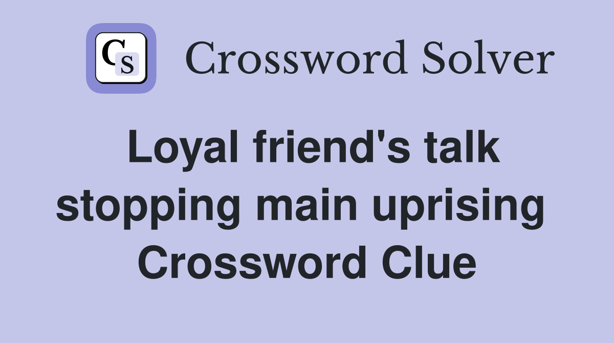 Loyal friend's talk stopping main uprising  Crossword Clue