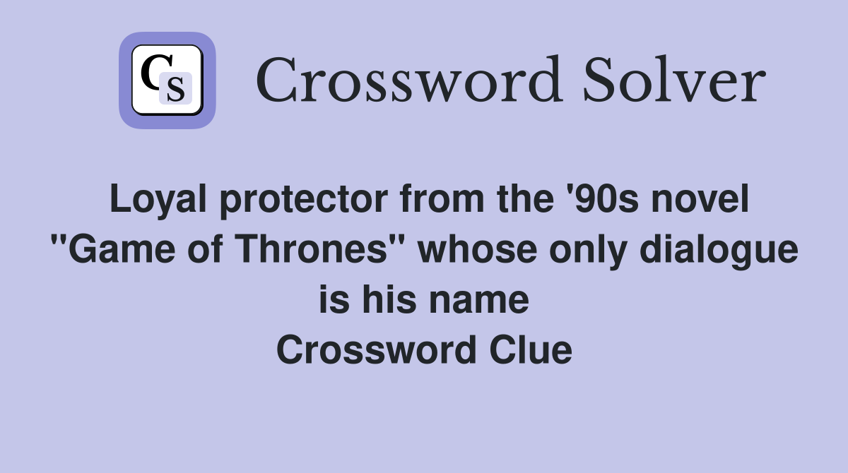Loyal protector from the '90s novel "Game of Thrones" whose only dialogue is his name Crossword Clue