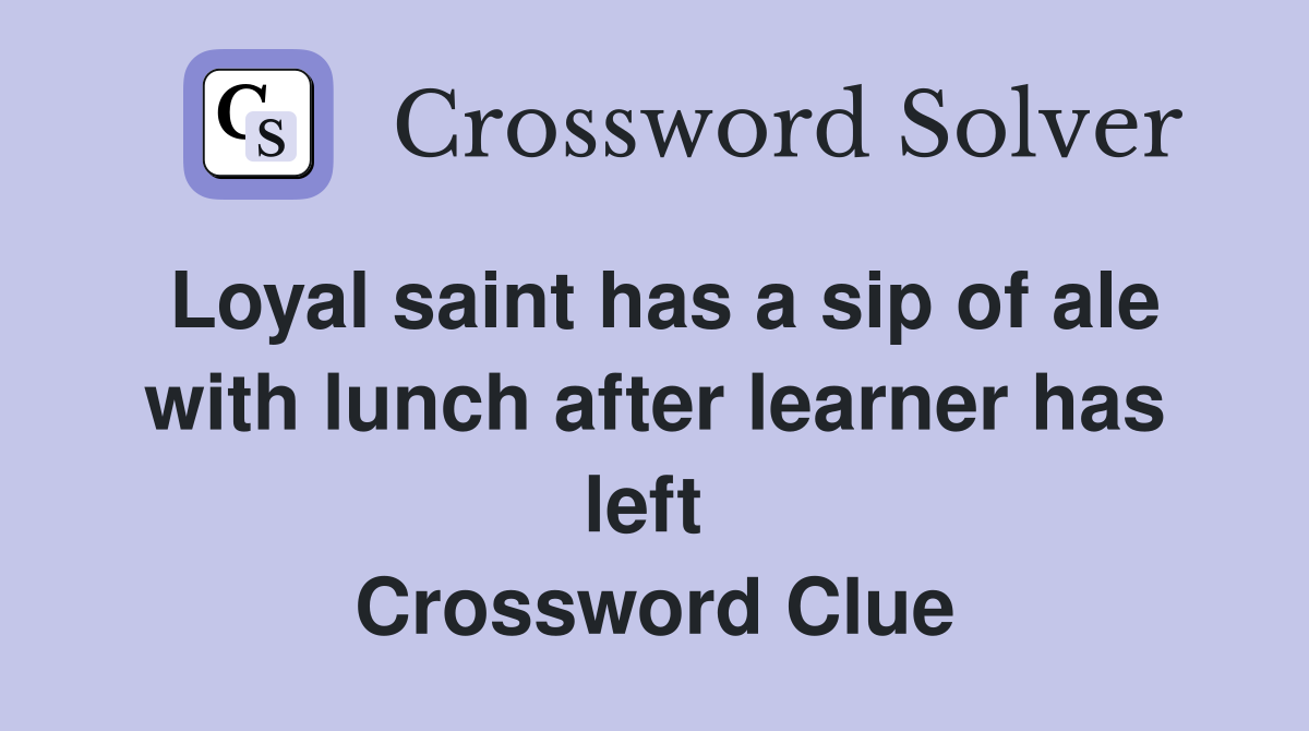 Loyal saint has a sip of ale with lunch after learner has left  Crossword Clue