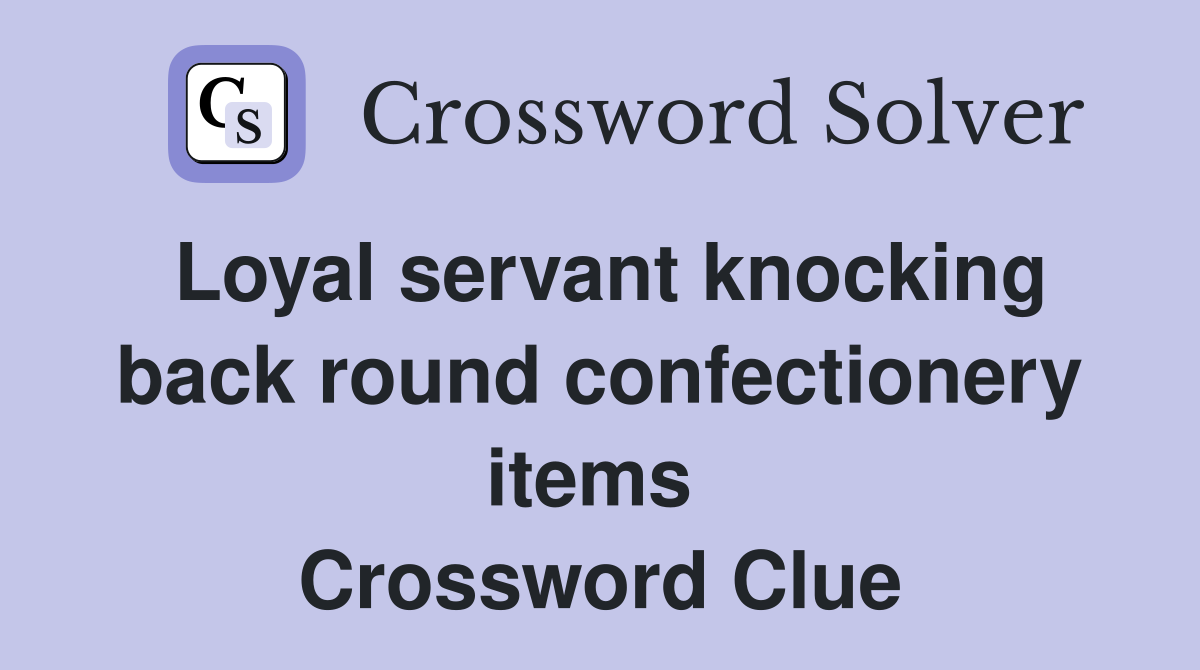 Loyal servant knocking back round confectionery items  Crossword Clue