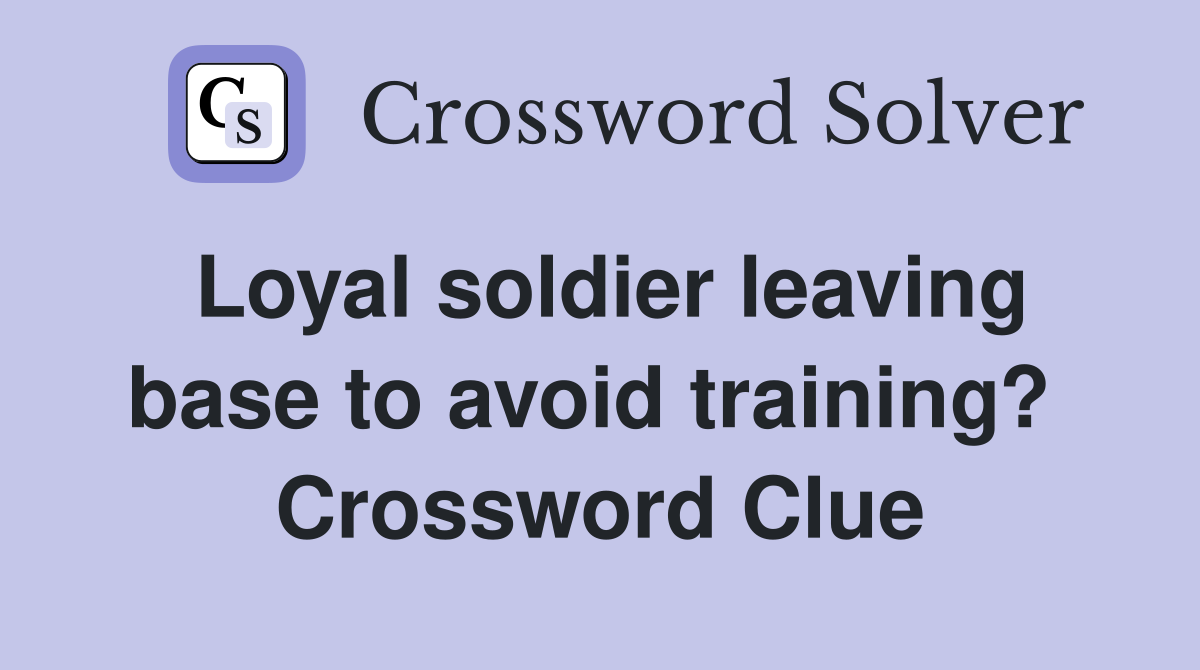 Loyal soldier leaving base to avoid training?  Crossword Clue