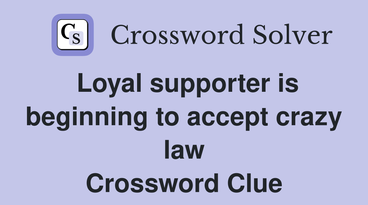 Loyal supporter is beginning to accept crazy law Crossword Clue