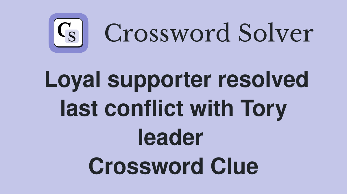 Loyal supporter resolved last conflict with Tory leader  Crossword Clue