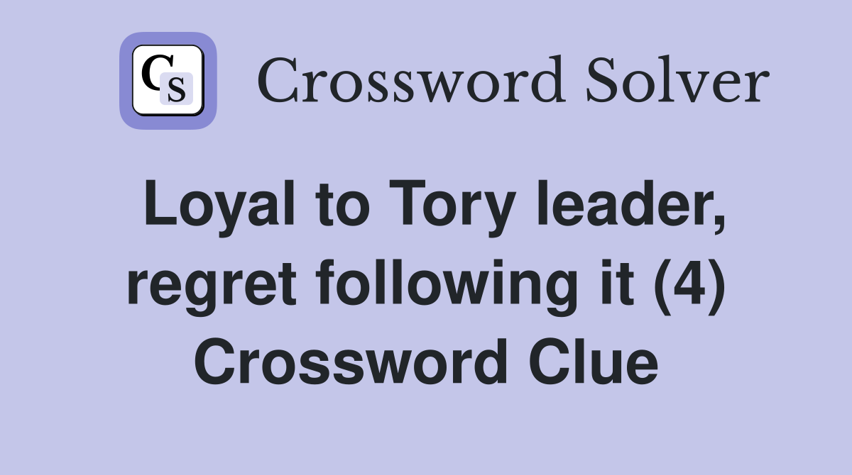 Loyal to Tory leader, regret following it (4) Crossword Clue
