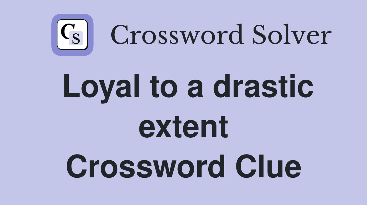 Loyal to a drastic extent Crossword Clue