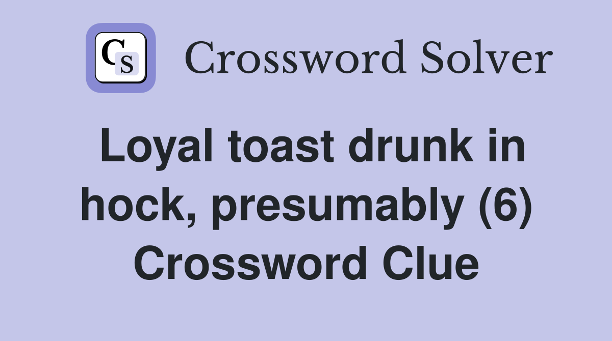 Loyal toast drunk in hock, presumably (6) Crossword Clue