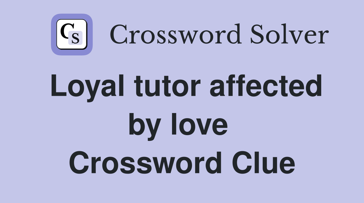 Loyal tutor affected by love  Crossword Clue