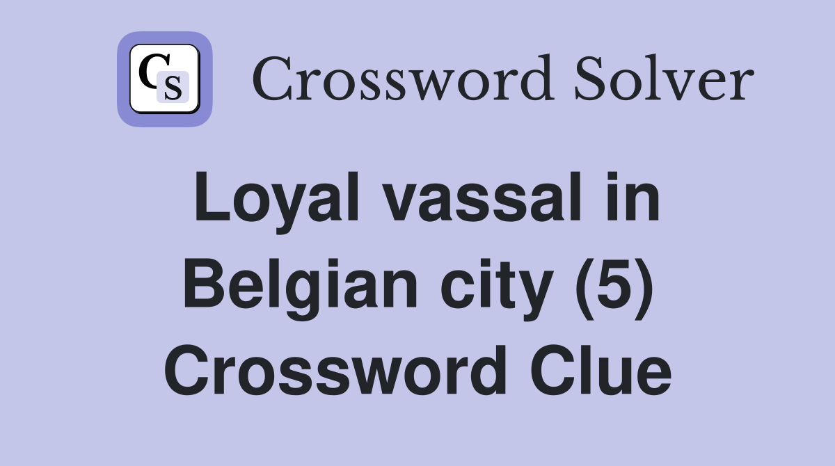 Loyal vassal in Belgian city (5) Crossword Clue
