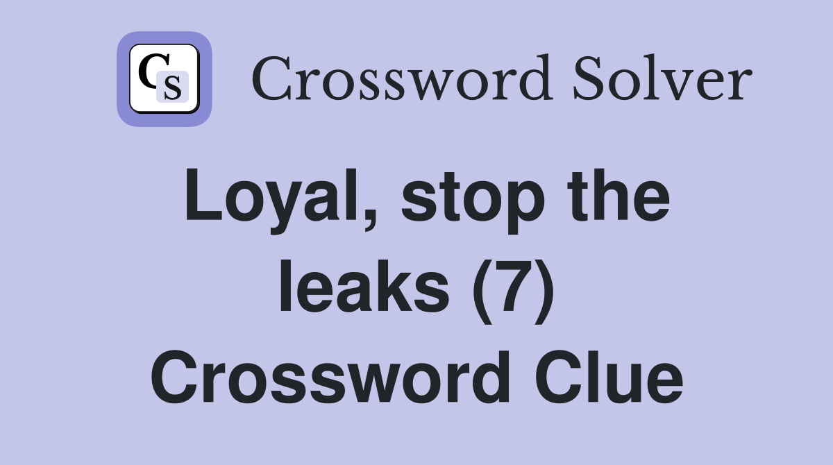 Loyal, stop the leaks (7) Crossword Clue