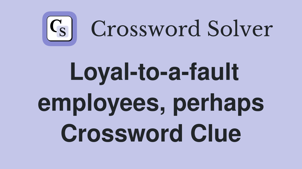 Loyal-to-a-fault employees, perhaps Crossword Clue
