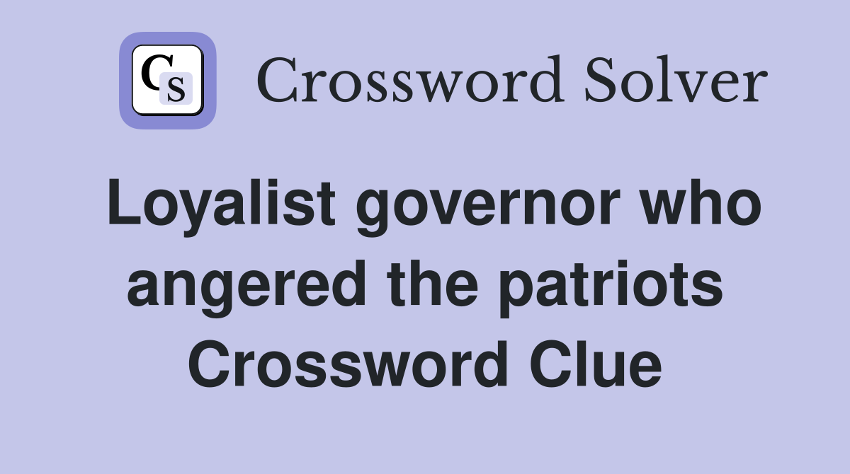 Loyalist governor who angered the patriots Crossword Clue