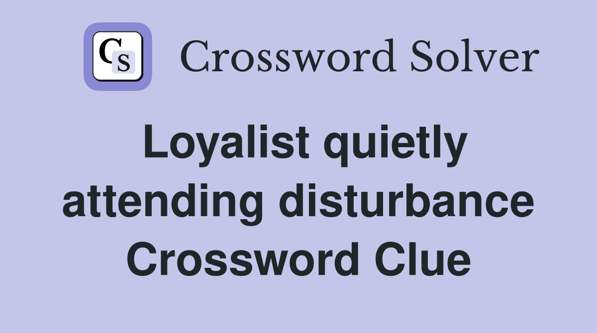 Loyalist quietly attending disturbance Crossword Clue