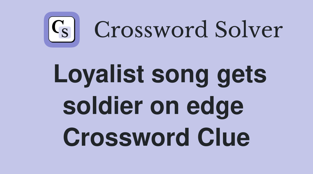 Loyalist song gets soldier on edge  Crossword Clue