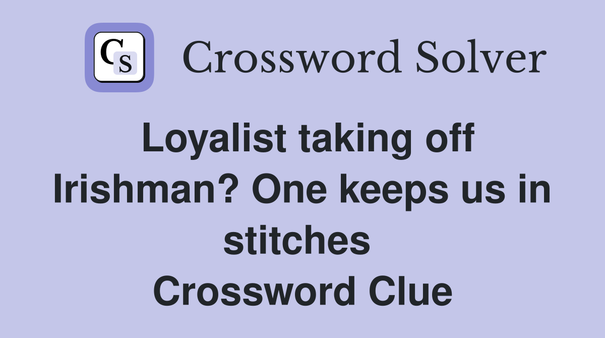 Loyalist taking off Irishman? One keeps us in stitches  Crossword Clue