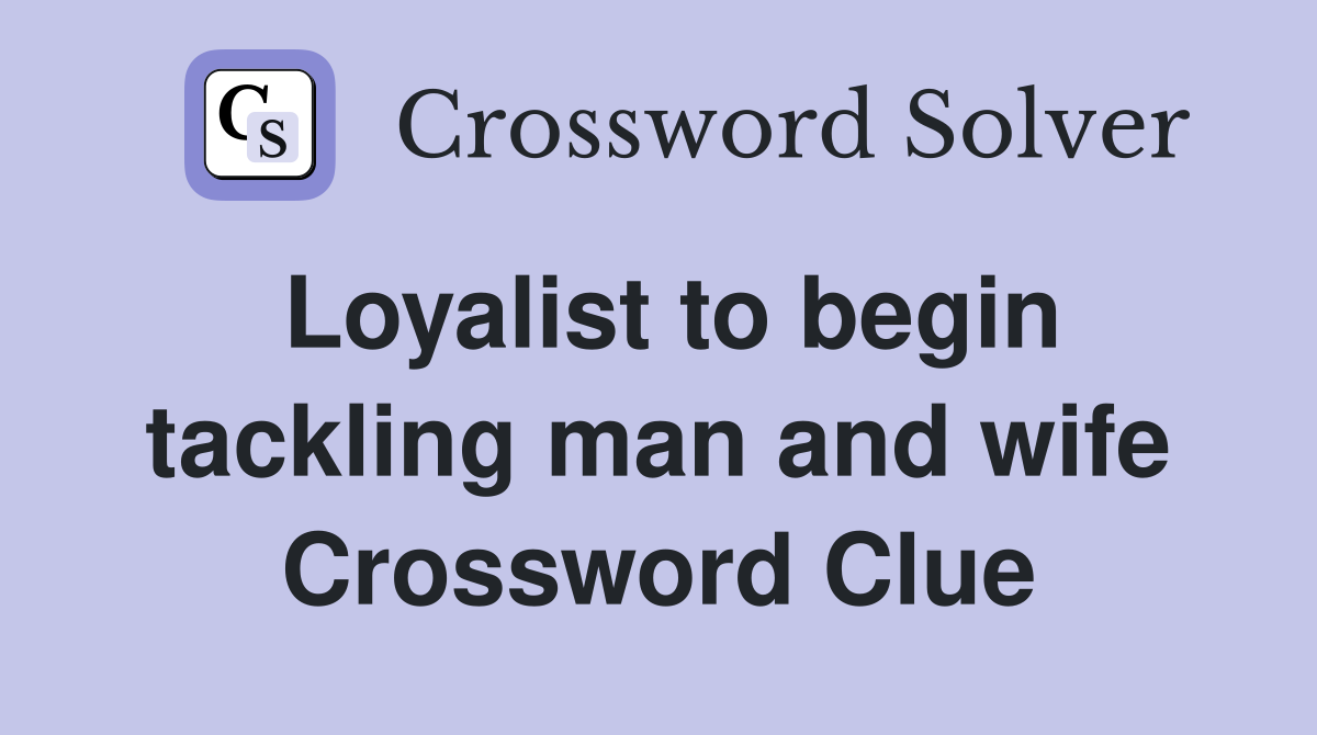 Loyalist to begin tackling man and wife Crossword Clue
