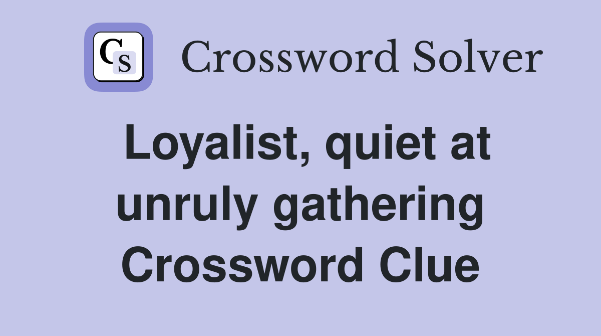 Loyalist, quiet at unruly gathering Crossword Clue