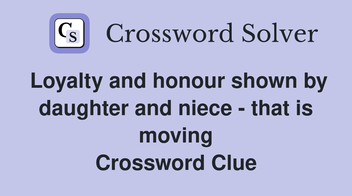 Loyalty and honour shown by daughter and niece - that is moving Crossword Clue