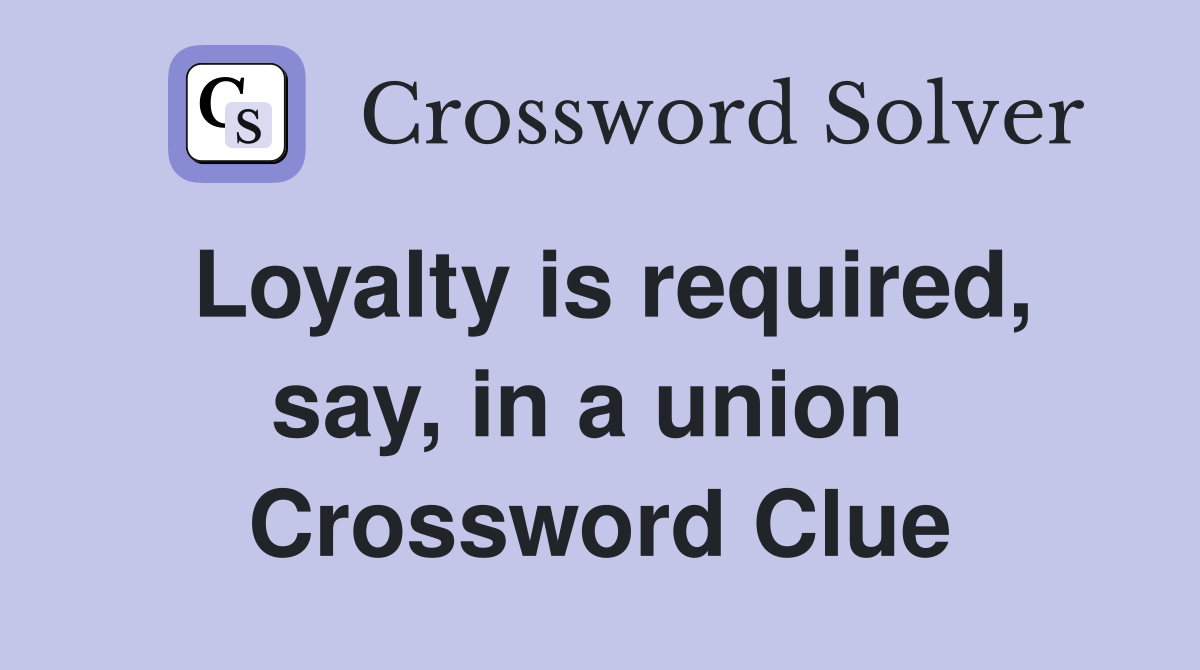 Loyalty is required, say, in a union  Crossword Clue