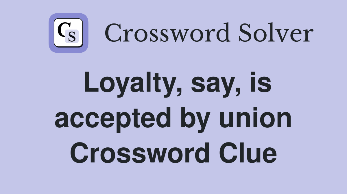 Loyalty, say, is accepted by union Crossword Clue