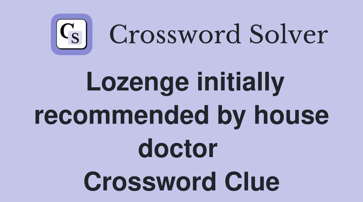 Lozenge initially recommended by house doctor  Crossword Clue