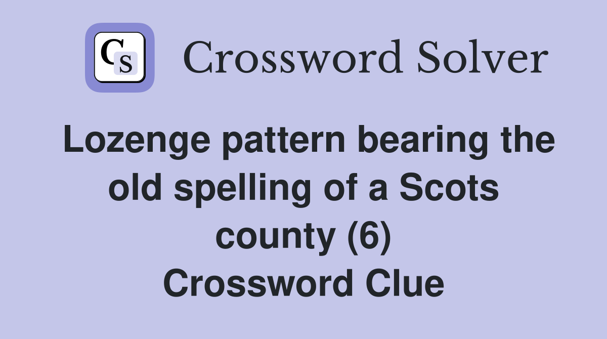 Lozenge pattern bearing the old spelling of a Scots county (6) Crossword Clue