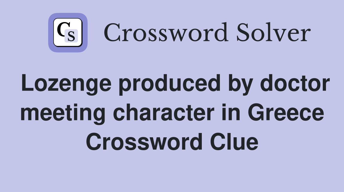 Lozenge produced by doctor meeting character in Greece Crossword Clue
