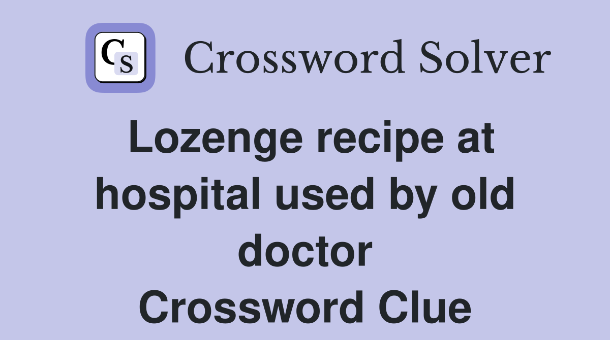 Lozenge recipe at hospital used by old doctor Crossword Clue