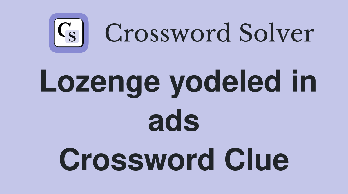 Lozenge yodeled in ads Crossword Clue