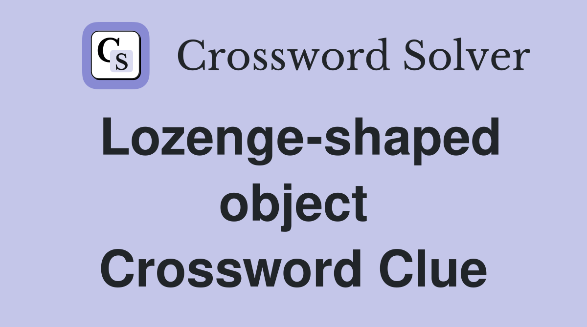 Lozenge-shaped object Crossword Clue